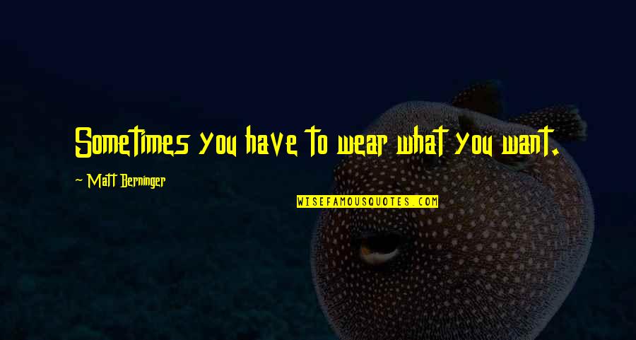 Sometimes What You Want Quotes By Matt Berninger: Sometimes you have to wear what you want.