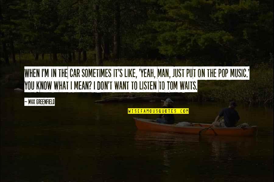 Sometimes What You Want Quotes By Max Greenfield: When I'm in the car sometimes it's like,