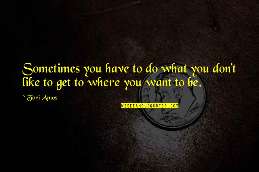 Sometimes What You Want Quotes By Tori Amos: Sometimes you have to do what you don't
