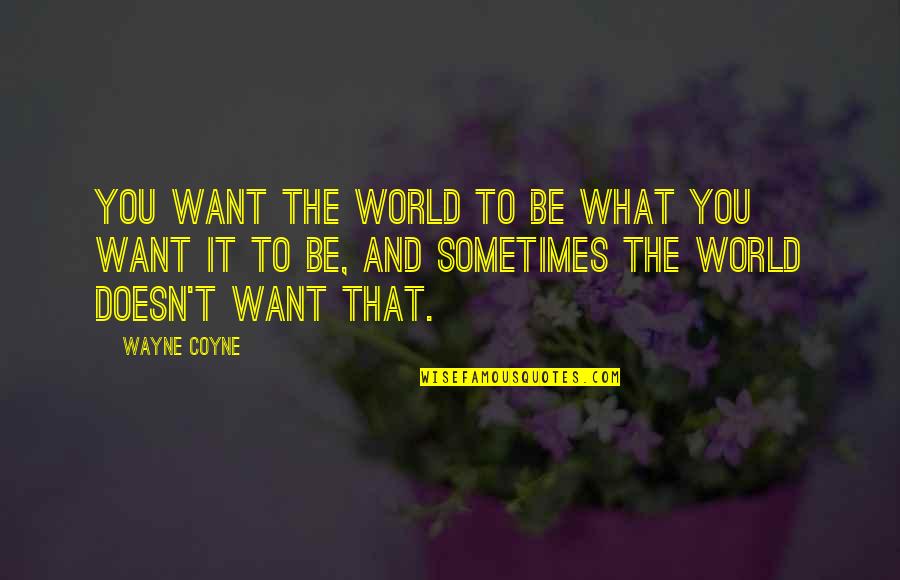 Sometimes What You Want Quotes By Wayne Coyne: You want the world to be what you