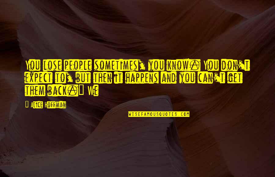 Sometimes You Don't Know Quotes By Alice Hoffman: You lose people sometimes, you know. You don't