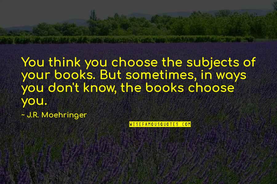 Sometimes You Don't Know Quotes By J.R. Moehringer: You think you choose the subjects of your