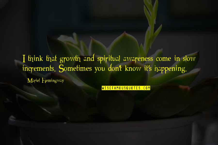 Sometimes You Don't Know Quotes By Mariel Hemingway: I think that growth and spiritual awareness come