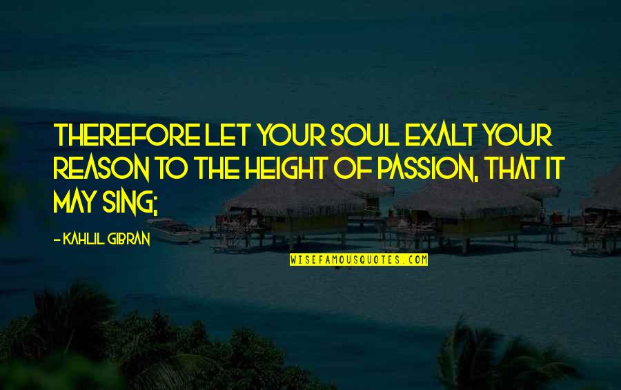 Sometimes You Don't Realize Quotes By Kahlil Gibran: Therefore let your soul exalt your reason to