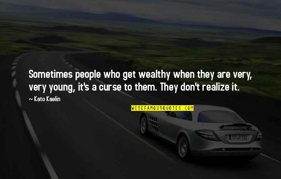 Sometimes You Don't Realize Quotes By Kato Kaelin: Sometimes people who get wealthy when they are