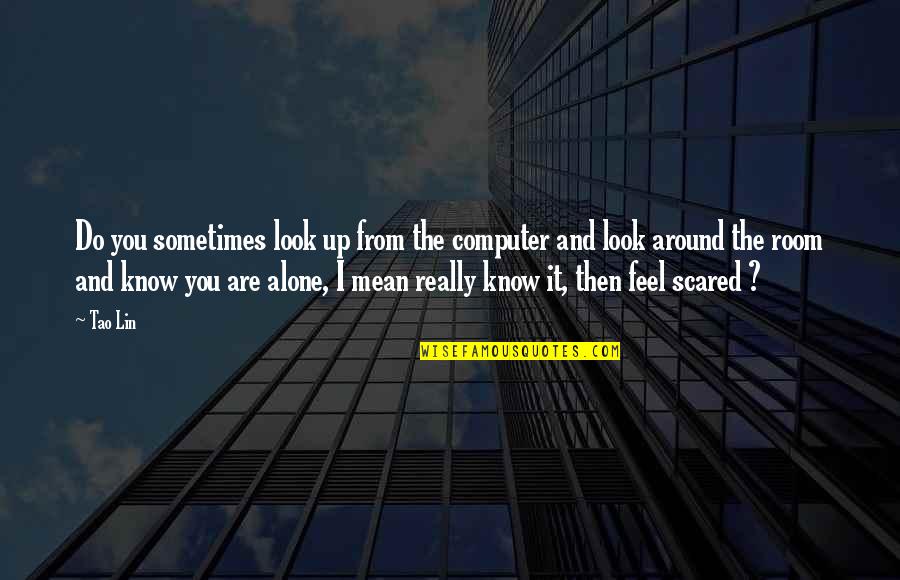 Sometimes You Feel Alone Quotes By Tao Lin: Do you sometimes look up from the computer