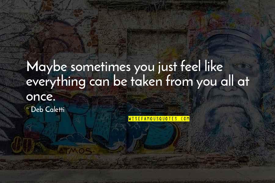 Sometimes You Feel Quotes By Deb Caletti: Maybe sometimes you just feel like everything can