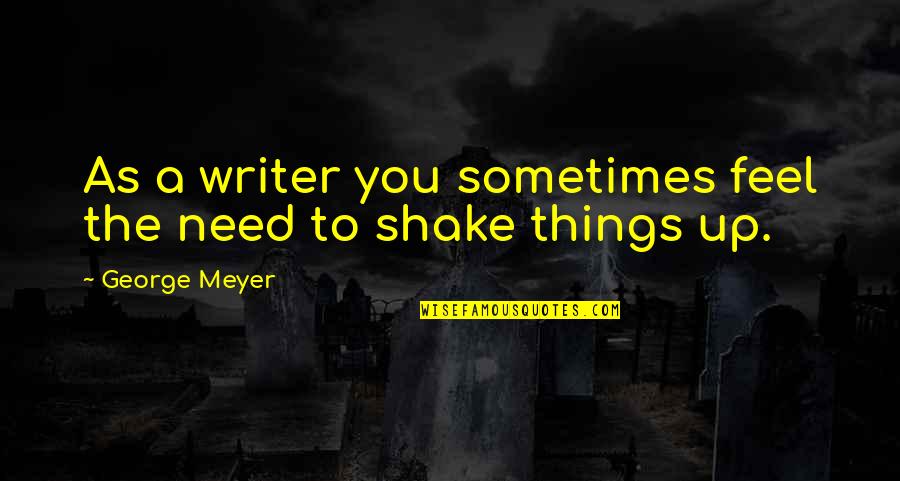 Sometimes You Feel Quotes By George Meyer: As a writer you sometimes feel the need Sometimes You Feel Quotes By George Meyer: As a writer you sometimes feel the need