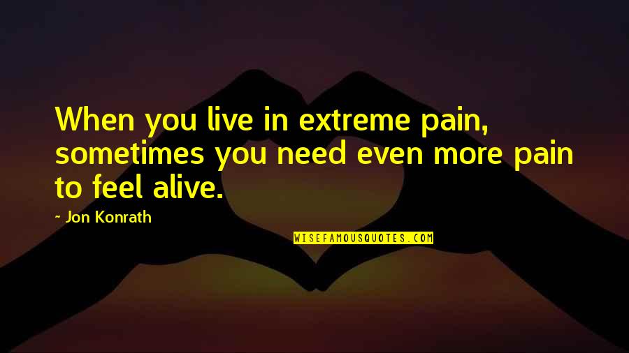 Sometimes You Feel Quotes By Jon Konrath: When you live in extreme pain, sometimes you