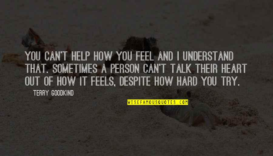 Sometimes You Feel Quotes By Terry Goodkind: You can't help how you feel and I Sometimes You Feel Quotes By Terry Goodkind: You can't help how you feel and I