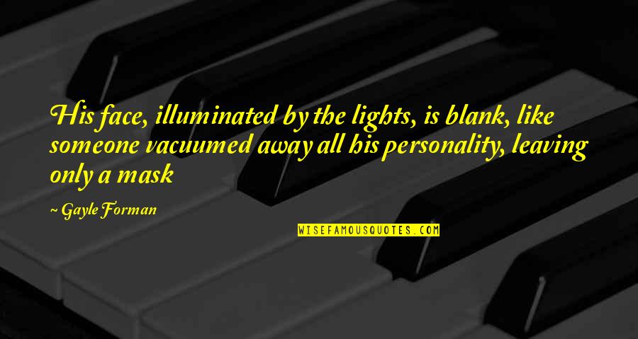 Sometimes You Feel So Lonely Quotes By Gayle Forman: His face, illuminated by the lights, is blank, Sometimes You Feel So Lonely Quotes By Gayle Forman: His face, illuminated by the lights, is blank,