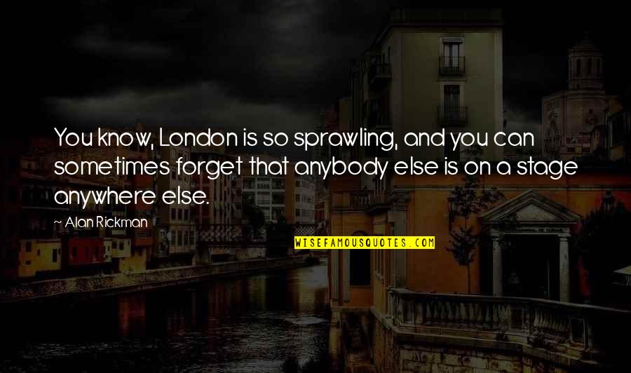 Sometimes You Forget Quotes By Alan Rickman: You know, London is so sprawling, and you