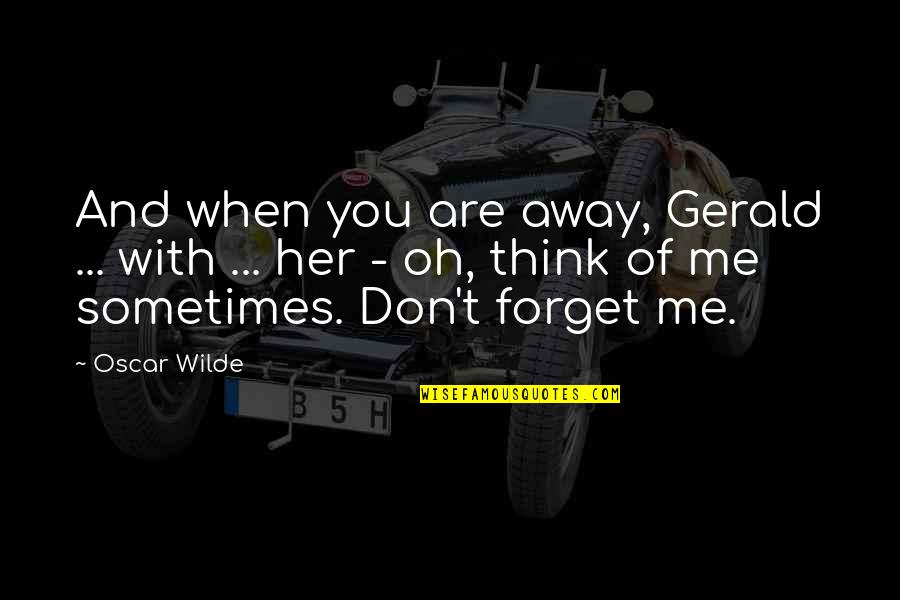 Sometimes You Forget Quotes By Oscar Wilde: And when you are away, Gerald ... with