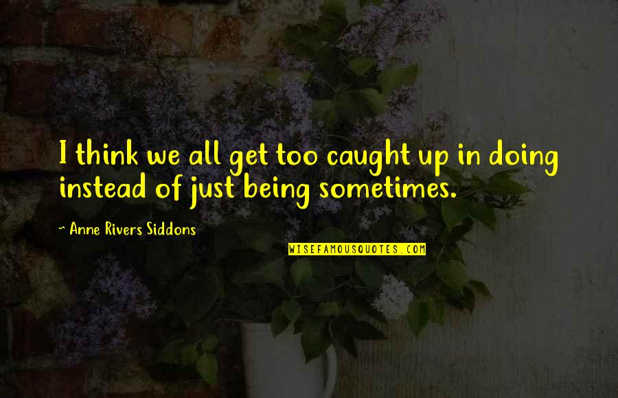 Sometimes You Get Caught Up Quotes By Anne Rivers Siddons: I think we all get too caught up