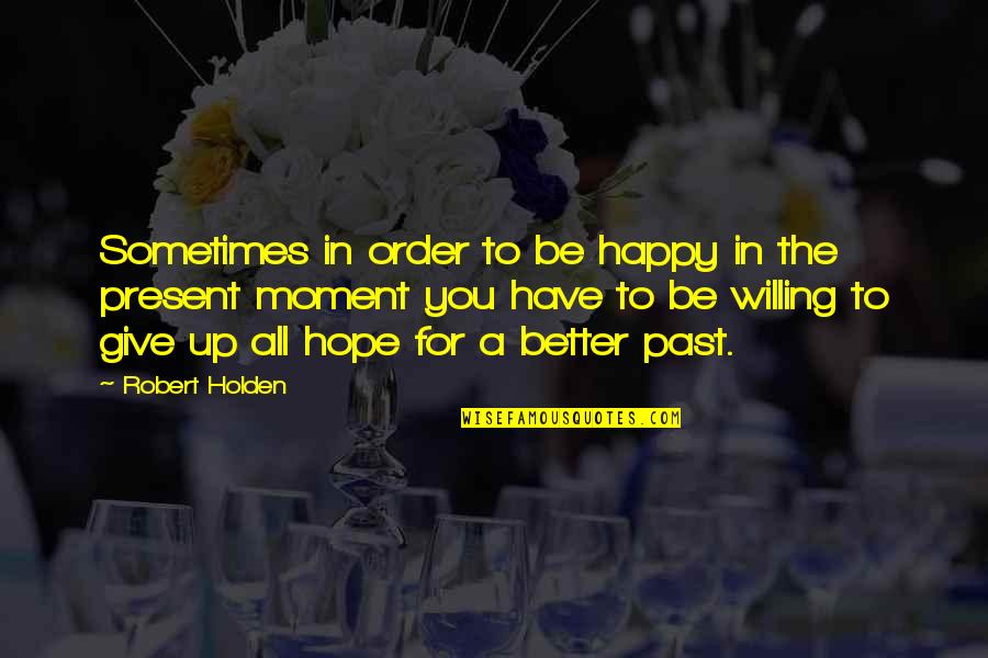 Sometimes You Give Up Quotes By Robert Holden: Sometimes in order to be happy in the Sometimes You Give Up Quotes By Robert Holden: Sometimes in order to be happy in the