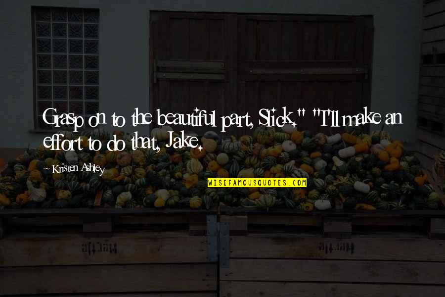 Sometimes You Gotta Take The Good With The Bad Quotes By Kristen Ashley: Grasp on to the beautiful part, Slick." "I'll