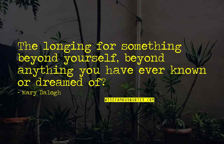 Sometimes You Gotta Walk Alone Quotes By Mary Balogh: The longing for something beyond yourself, beyond anything