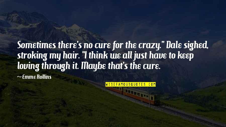 Sometimes You Have To Be Crazy Quotes By Emme Rollins: Sometimes there's no cure for the crazy." Dale