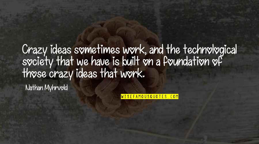 Sometimes You Have To Be Crazy Quotes By Nathan Myhrvold: Crazy ideas sometimes work, and the technological society