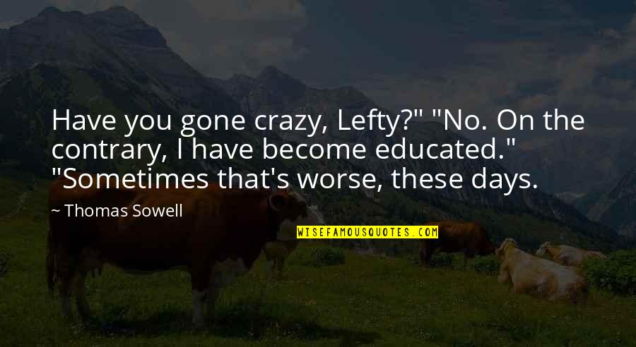 Sometimes You Have To Be Crazy Quotes By Thomas Sowell: Have you gone crazy, Lefty?" "No. On the