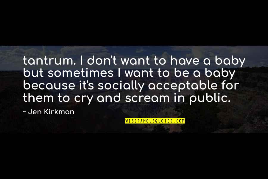 Sometimes You Have To Cry Quotes By Jen Kirkman: tantrum. I don't want to have a baby