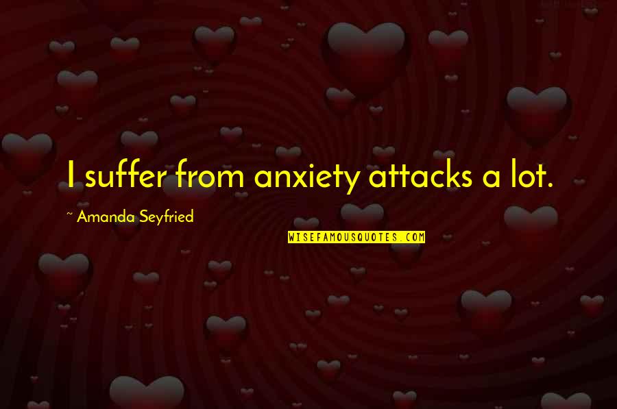 Sometimes You Have To Encourage Yourself Quotes By Amanda Seyfried: I suffer from anxiety attacks a lot.