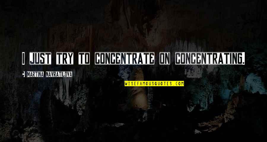 Sometimes You Have To Fall Before You Can Fly Quotes By Martina Navratilova: I just try to concentrate on concentrating.