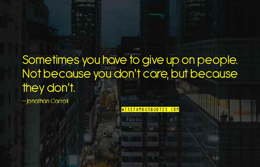 Sometimes You Have To Give Up Quotes By Jonathan Carroll: Sometimes you have to give up on people.
