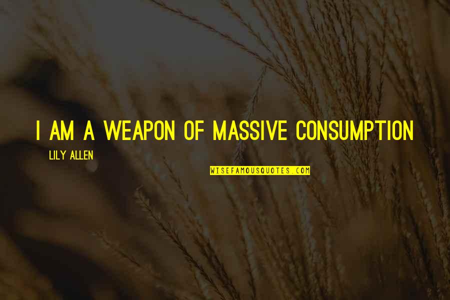 Sometimes You Have To Hide Your Feelings Quotes By Lily Allen: I am a weapon of massive consumption Sometimes You Have To Hide Your Feelings Quotes By Lily Allen: I am a weapon of massive consumption