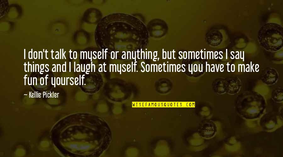 Sometimes You Have To Laugh Quotes By Kellie Pickler: I don't talk to myself or anything, but