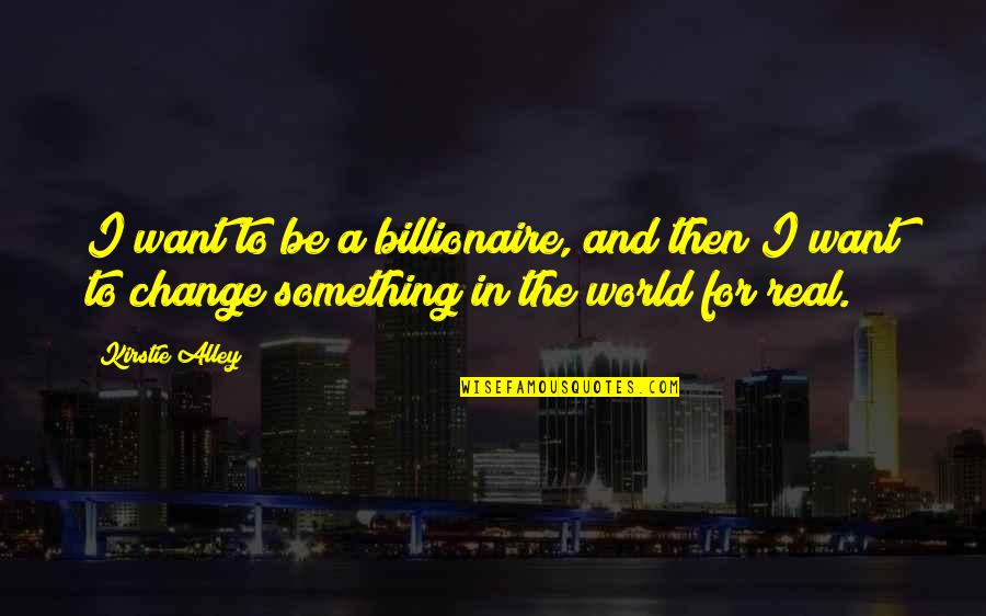 Sometimes You Have To Let Friends Go Quotes By Kirstie Alley: I want to be a billionaire, and then