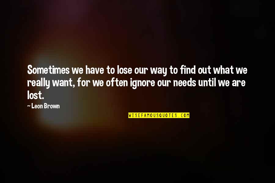 Sometimes You Have To Lose Quotes By Leon Brown: Sometimes we have to lose our way to
