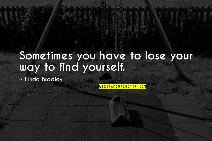 Sometimes You Have To Lose Yourself Quotes By Linda Bradley: Sometimes you have to lose your way to