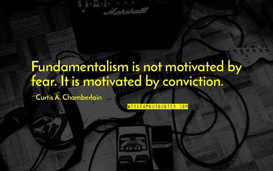 Sometimes You Have To Put Yourself Out There Quotes By Curtis A. Chamberlain: Fundamentalism is not motivated by fear. It is