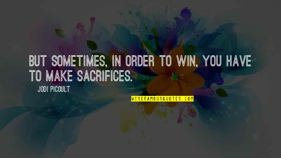 Sometimes You Have To Sacrifice Quotes By Jodi Picoult: But sometimes, in order to win, you have