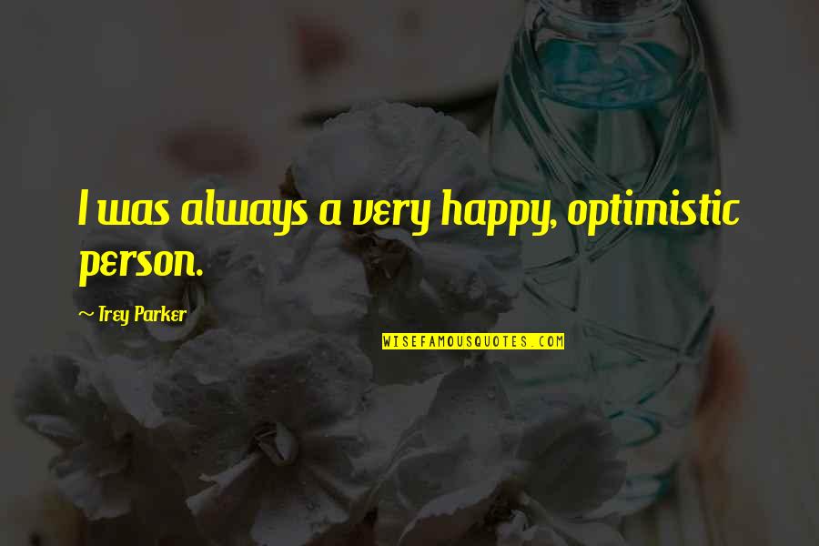 Sometimes You Have To Swallow Your Pride Quotes By Trey Parker: I was always a very happy, optimistic person.