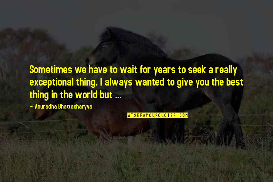 Sometimes You Have To Wait Quotes By Anuradha Bhattacharyya: Sometimes we have to wait for years to Sometimes You Have To Wait Quotes By Anuradha Bhattacharyya: Sometimes we have to wait for years to