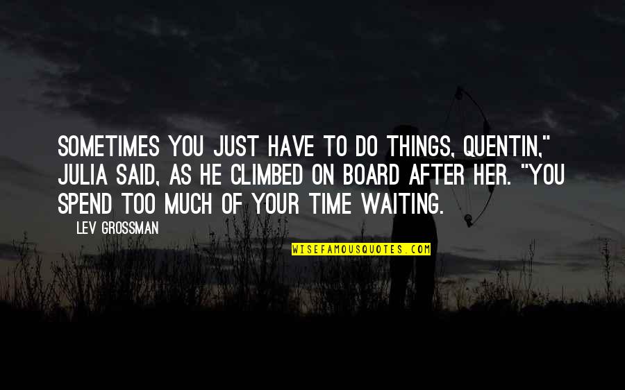 Sometimes You Have Too Quotes By Lev Grossman: Sometimes you just have to do things, Quentin,"