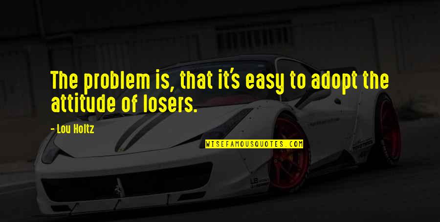 Sometimes You Just Can't Win Quotes By Lou Holtz: The problem is, that it's easy to adopt