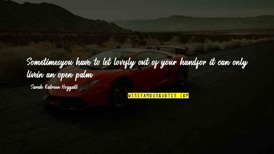 Sometimes You Just Have To Let It All Out Quotes By Sarah Katreen Hoggatt: Sometimesyou have to let lovefly out of your