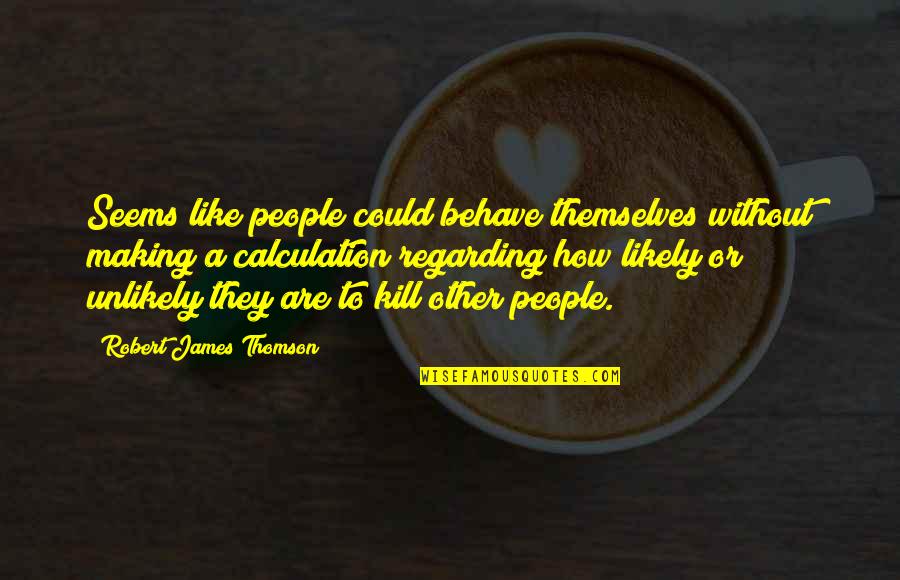 Sometimes You Just Have To Let Things Go Quotes By Robert James Thomson: Seems like people could behave themselves without making