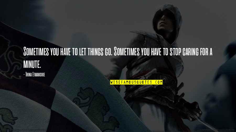 Sometimes You Just Have To Let Things Go Quotes By Trina Etmanskie: Sometimes you have to let things go. Sometimes