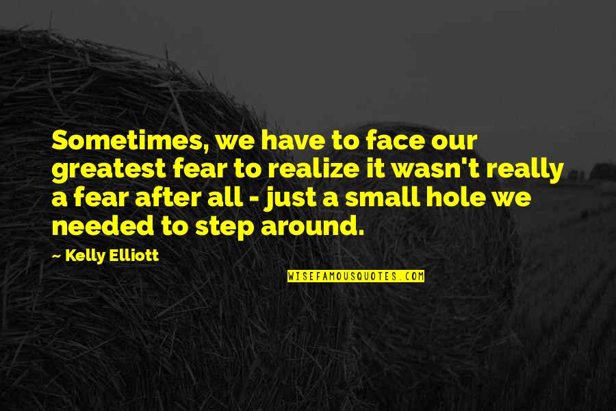 Sometimes You Just Have To Realize Quotes By Kelly Elliott: Sometimes, we have to face our greatest fear