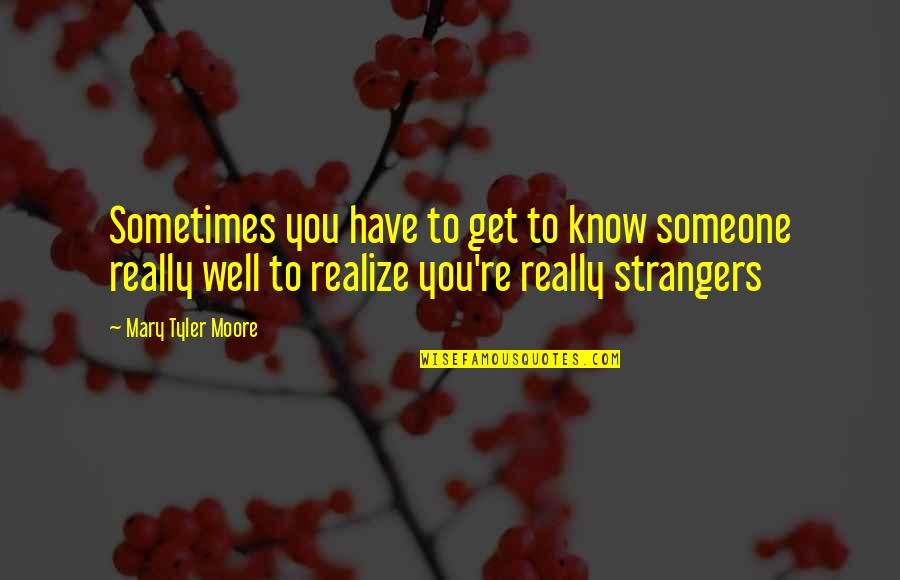 Sometimes You Just Have To Realize Quotes By Mary Tyler Moore: Sometimes you have to get to know someone
