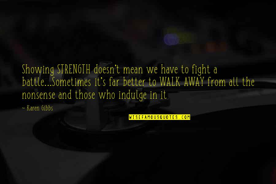 Sometimes You Just Have Walk Away Quotes By Karen Gibbs: Showing STRENGTH doesn't mean we have to fight