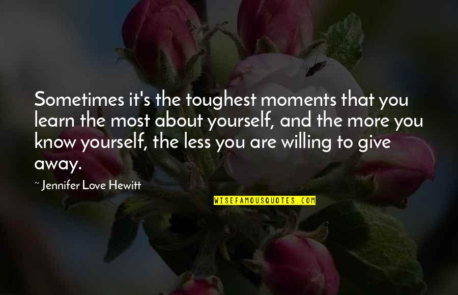 Sometimes You Just Know Love Quotes By Jennifer Love Hewitt: Sometimes it's the toughest moments that you learn Sometimes You Just Know Love Quotes By Jennifer Love Hewitt: Sometimes it's the toughest moments that you learn