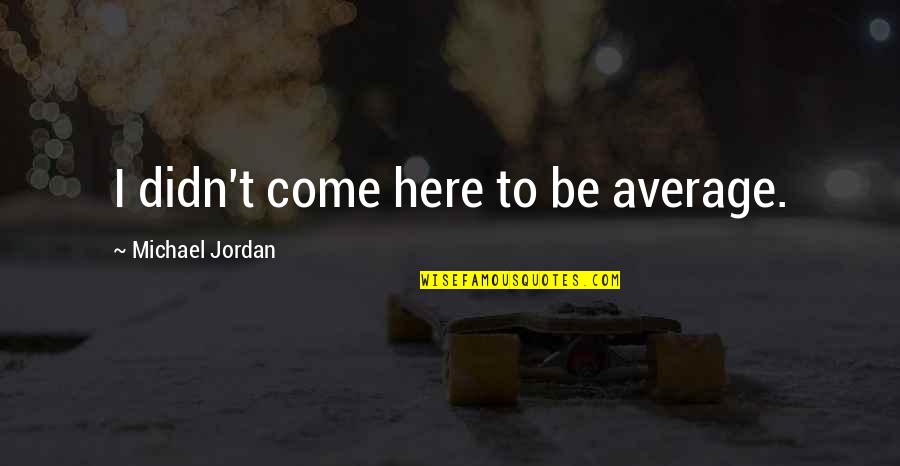 Sometimes You Just Need Time Quotes By Michael Jordan: I didn't come here to be average.