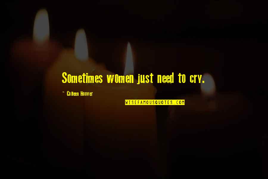 Sometimes You Just Need To Cry Quotes By Colleen Hoover: Sometimes women just need to cry.