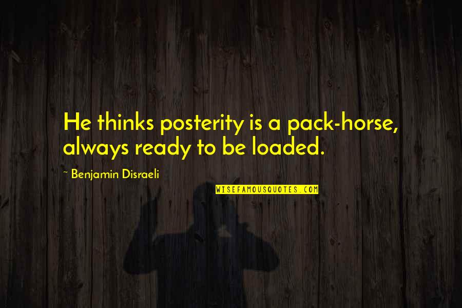 Sometimes You Just Want To Be Held Quotes By Benjamin Disraeli: He thinks posterity is a pack-horse, always ready