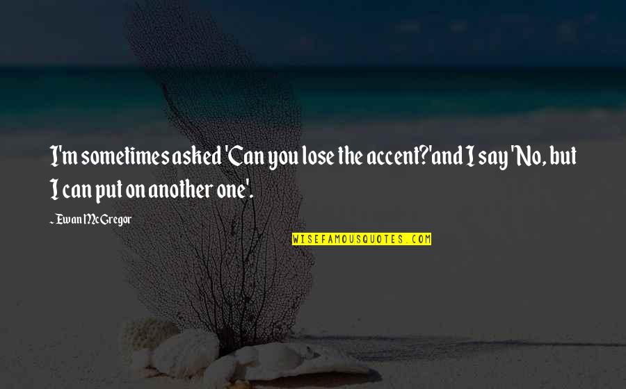 Sometimes You Lose Quotes By Ewan McGregor: I'm sometimes asked 'Can you lose the accent?'and